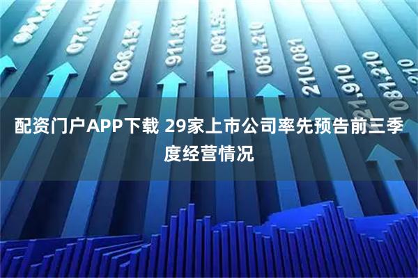 配资门户APP下载 29家上市公司率先预告前三季度经营情况