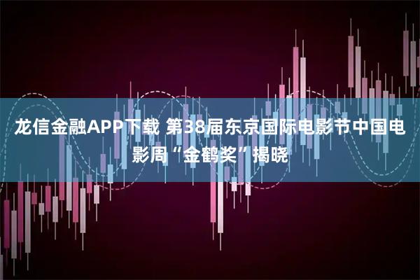 龙信金融APP下载 第38届东京国际电影节中国电影周“金鹤奖”揭晓