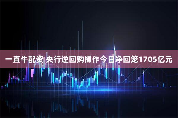 一直牛配资 央行逆回购操作今日净回笼1705亿元