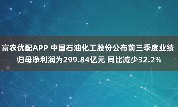 富农优配APP 中国石油化工股份公布前三季度业绩 归母净利润为299.84亿元 同比减少32.2%