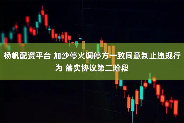 杨帆配资平台 加沙停火调停方一致同意制止违规行为 落实协议第二阶段