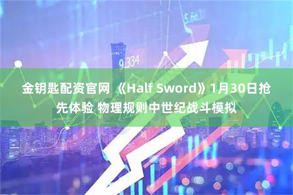 金钥匙配资官网 《Half Sword》1月30日抢先体验 物理规则中世纪战斗模拟