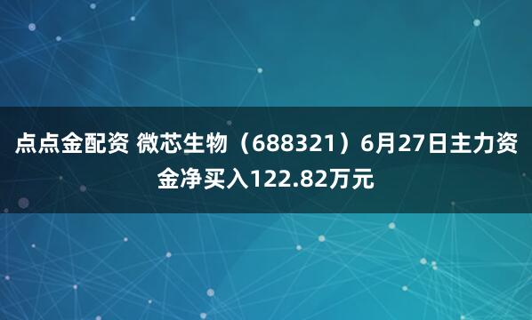 点点金配资 微芯生物（688321）6月27日主力资金净买入122.82万元
