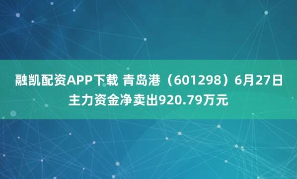 融凯配资APP下载 青岛港（601298）6月27日主力资金净卖出920.79万元