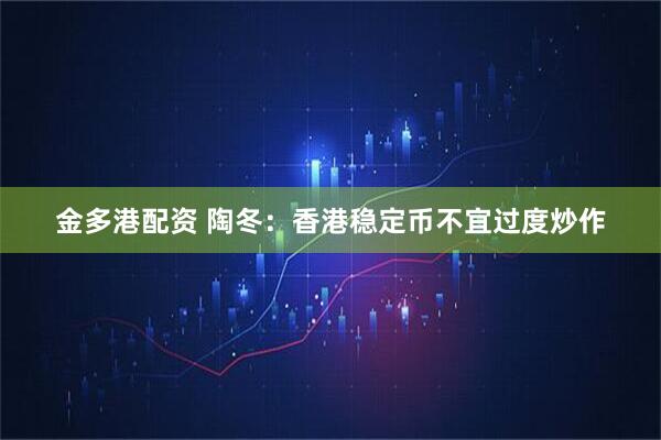 金多港配资 陶冬：香港稳定币不宜过度炒作