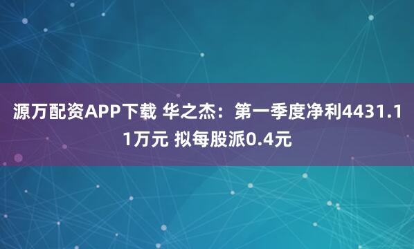 源万配资APP下载 华之杰：第一季度净利4431.11万元 拟每股派0.4元