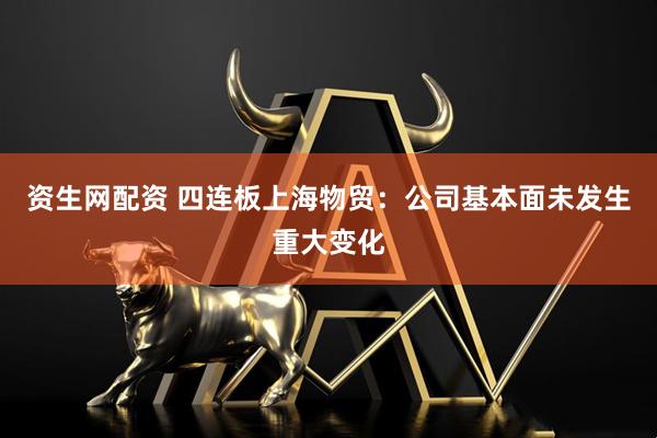 资生网配资 四连板上海物贸：公司基本面未发生重大变化
