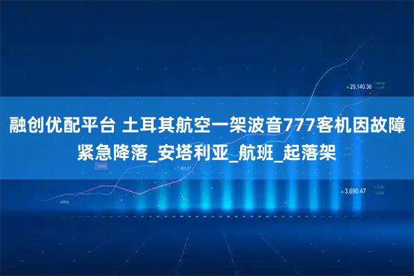 融创优配平台 土耳其航空一架波音777客机因故障紧急降落_安塔利亚_航班_起落架