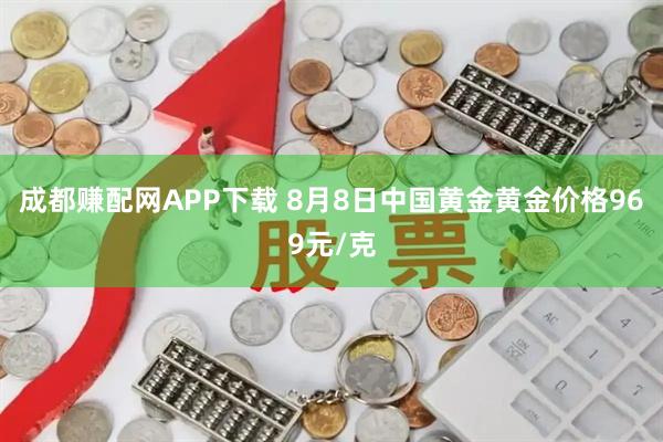 成都赚配网APP下载 8月8日中国黄金黄金价格969元/克