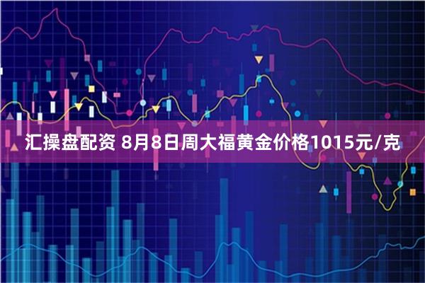 汇操盘配资 8月8日周大福黄金价格1015元/克