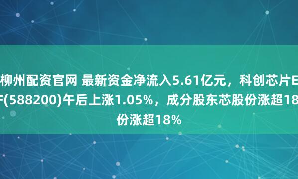 柳州配资官网 最新资金净流入5.61亿元，科创芯片ETF(588200)午后上涨1.05%，成分股东芯股份涨超18%