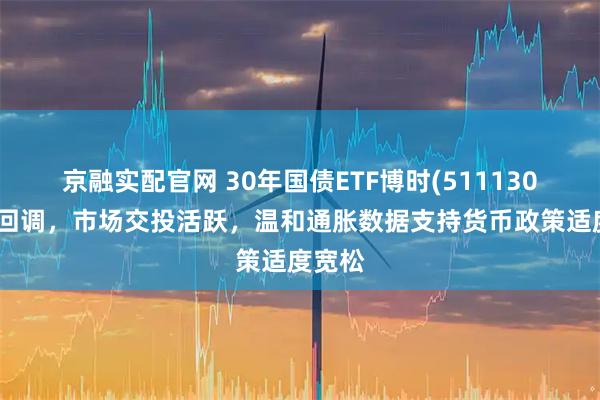 京融实配官网 30年国债ETF博时(511130)震荡回调，市场交投活跃，温和通胀数据支持货币政策适度宽松