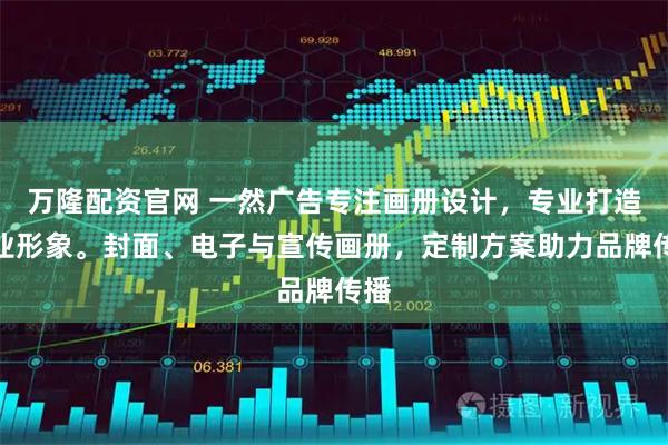 万隆配资官网 一然广告专注画册设计，专业打造企业形象。封面、电子与宣传画册，定制方案助力品牌传播
