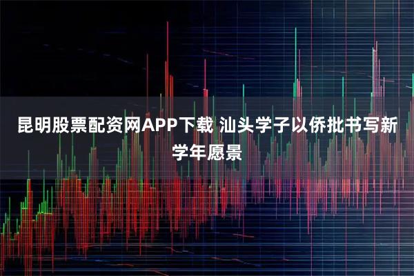 昆明股票配资网APP下载 汕头学子以侨批书写新学年愿景